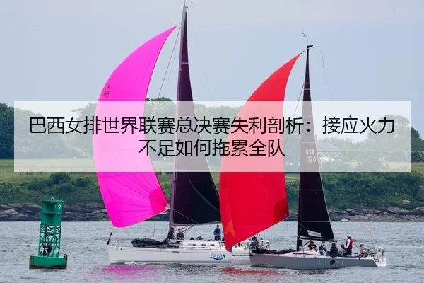 巴西女排世界联赛总决赛失利剖析：接应火力不足如何拖累全队